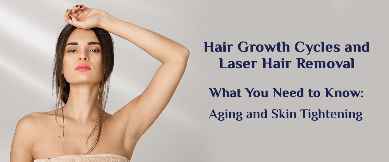 Hair Growth Cycles and Laser Hair Removal: What You Need to Know: Aging and Skin Tightening