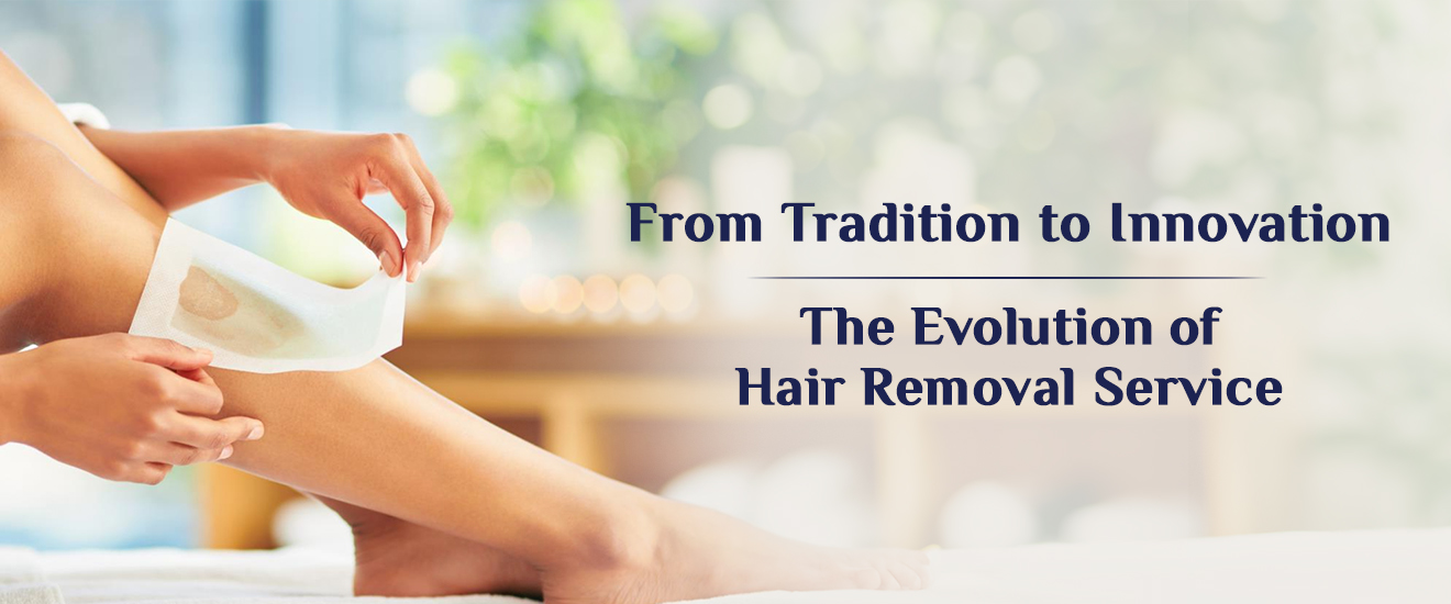 From Tradition to Innovation The Evolution of Hair Removal Service