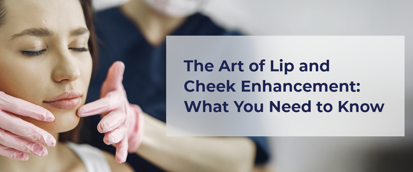 The Art of Lip and Cheek Enhancement: What You Need to Know